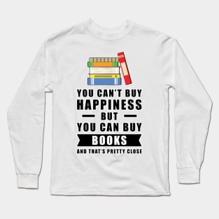 You can't buy happiness but you can buy Books and that's pretty close Long Sleeve T-Shirt